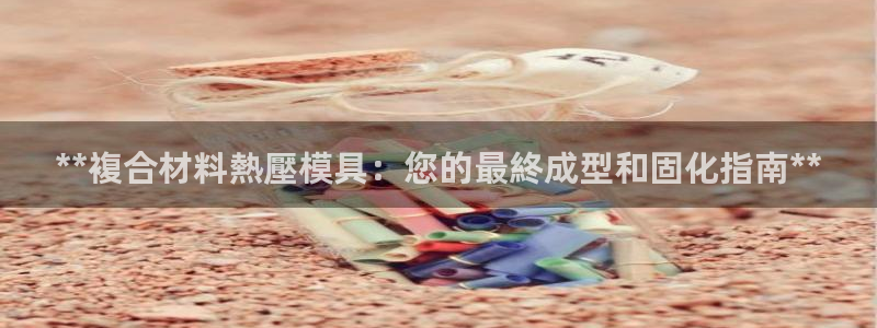 易倍申是进口药吗：**複合材料熱壓模具：您的最終成型和固