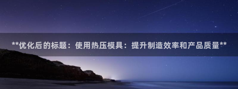 易倍申片：**优化后的标题：使用热压模具：提升制造效率和