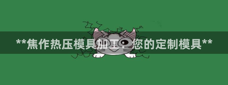 易倍emc网址网页版本登陆：**焦作热压模具加工：您的定