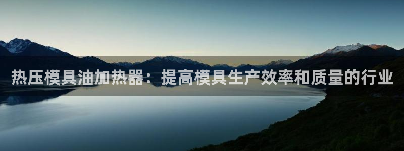 易倍下载地址：热压模具油加热器：提高模具生产效率和质量的