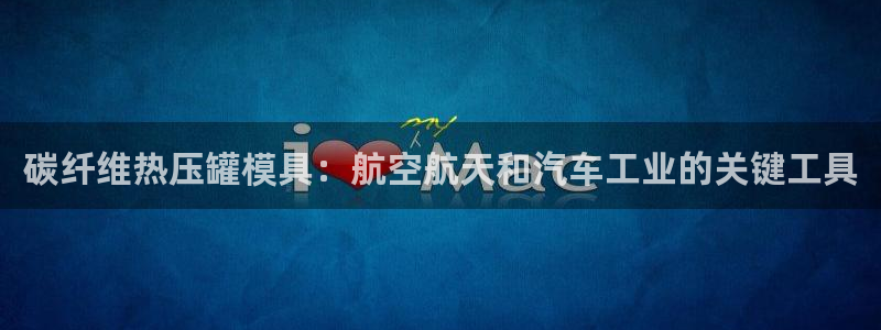易倍单词登录网站：碳纤维热压罐模具：航空航天和汽车工业的