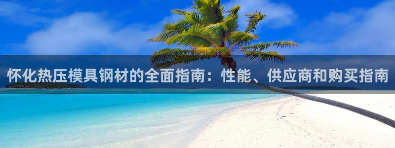 emc易贝体育怎么样：怀化热压模具钢材的全面指南：性能、