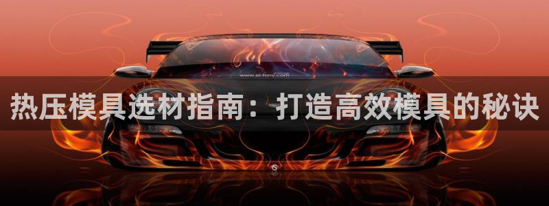 emc全站app下载：热压模具选材指南：打造高效模具的秘