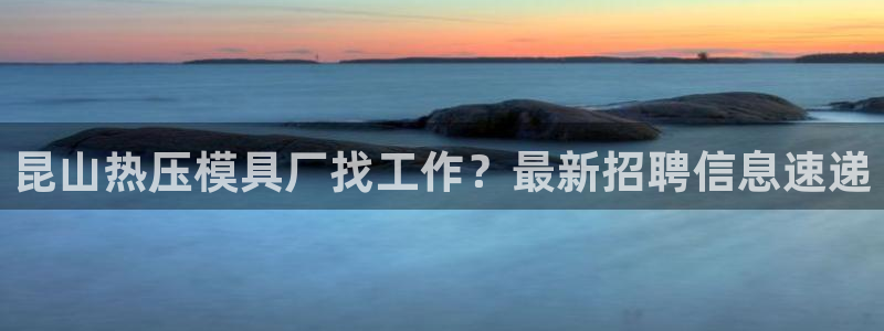 emc参数：昆山热压模具厂找工作？最新招聘信息速递