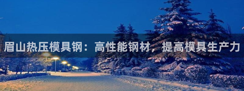 易倍达科技有限公司招聘：眉山热压模具钢：高性能钢材，提高