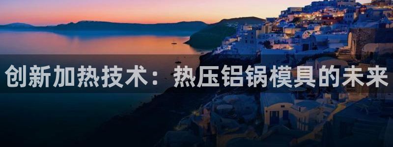 EMC易倍让身份验证：创新加热技术：热压铝锅模具的未来