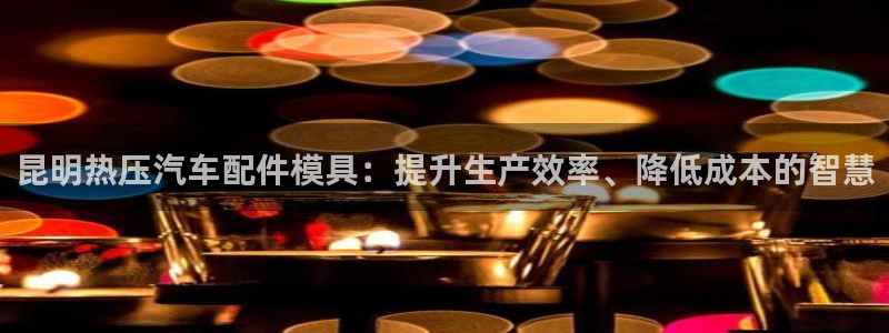 易倍单词官方网站下载：昆明热压汽车配件模具：提升生产效率