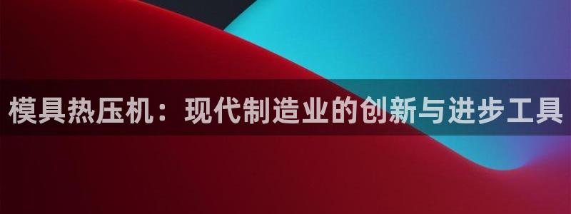 易倍纤瘦身三部曲的价格：模具热压机：现代制造业的创新与进
