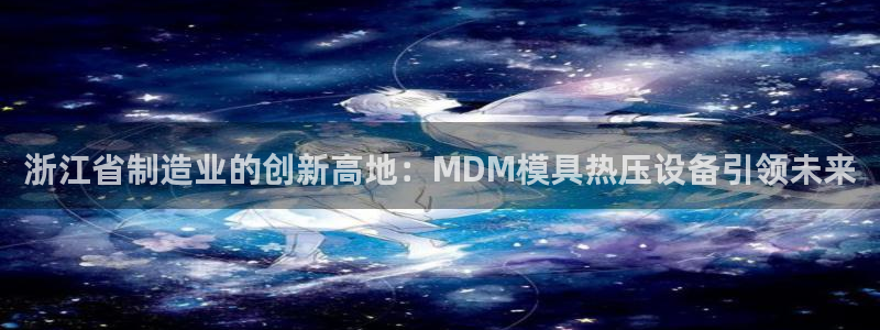 emc下载：浙江省制造业的创新高地：MDM模具热压设备引