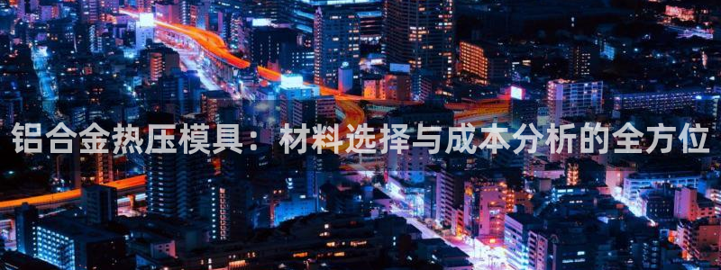 易倍申片：铝合金热压模具：材料选择与成本分析的全方位
