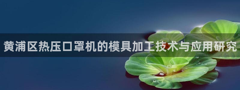 emc易倍穆里尼奥：黄浦区热压口罩机的模具加工技术与应用