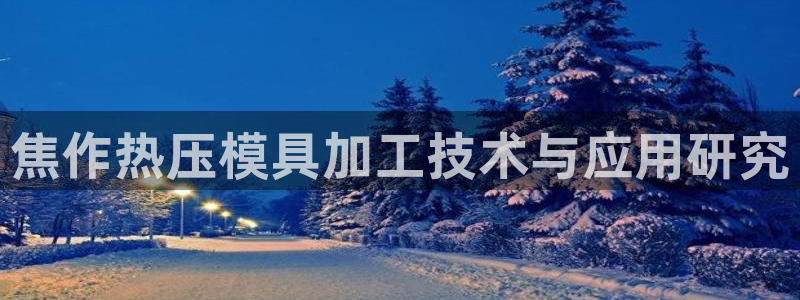 易倍申每盒价格是多少?：焦作热压模具加工技术与应用研究