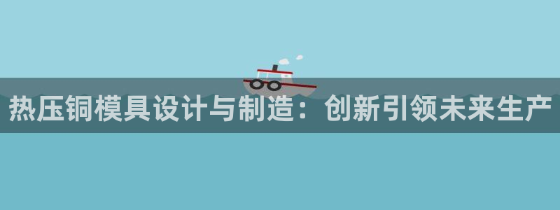 易倍下载地址：热压铜模具设计与制造：创新引领未来生产
