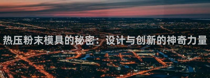 南京易倍易电子科技有限公司：热压粉末模具的秘密：设计与创