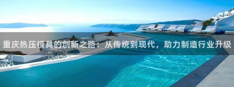 易倍易倍单词官方网站：重庆热压模具的创新之路：从传统到现