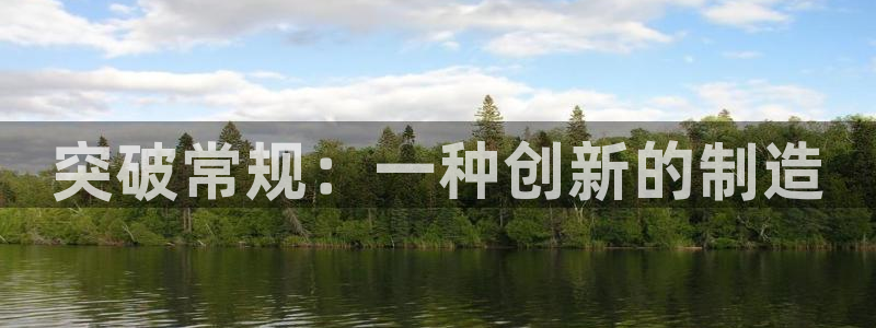 易倍单词官方网站登录：突破常规：一种创新的制造