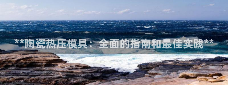 上海易倍投资有限公司：**陶瓷热压模具：全面的指南和最佳