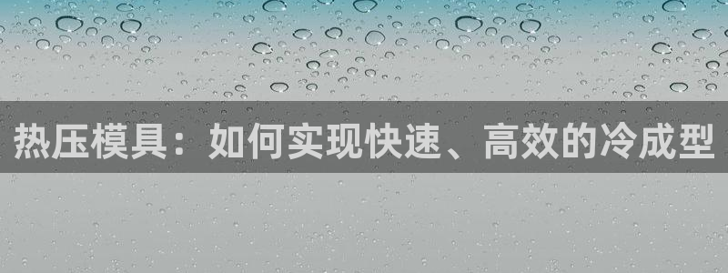 易倍申竞品:热压模具:如何实现快速、高效的冷成型