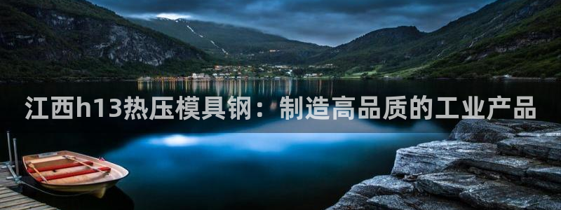 emc易倍最新链接：江西h13热压模具钢：制造高品质的工