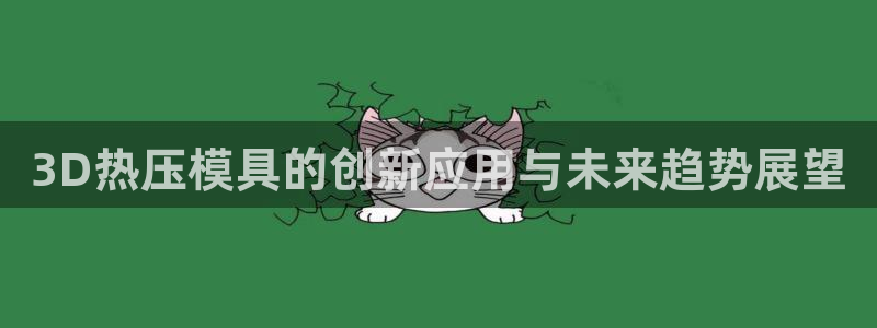 易倍申安理申区别：3D热压模具的创新应用与未来趋势展望